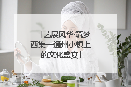 艺展风华·筑梦西集—通州小镇上的文化盛宴