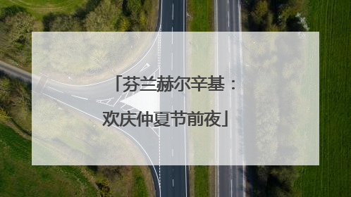 芬兰赫尔辛基：欢庆仲夏节前夜
