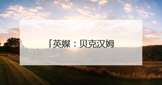 英媒：贝克汉姆将获封“爵士”