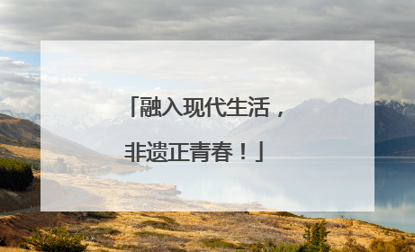 融入现代生活，非遗正青春！