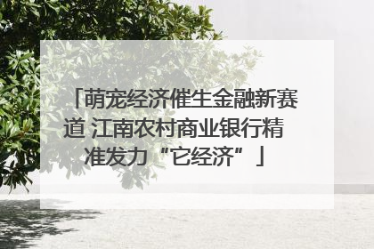 萌宠经济催生金融新赛道 江南农村商业银行精准发力“它经济”