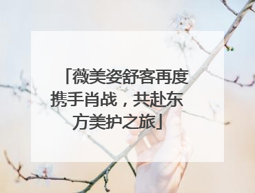 薇美姿舒客再度携手肖战，共赴东方美护之旅