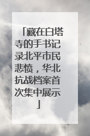 藏在白塔寺的手书记录北平市民悲愤，华北抗战档案首次集中展示