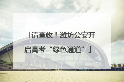 请查收！潍坊公安开启高考“绿色通道”