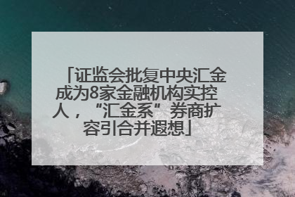 证监会批复中央汇金成为8家金融机构实控人,“汇金系”券商扩容引合并遐想