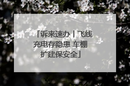 诉来速办丨飞线充电存隐患 车棚扩建保安全