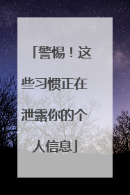 警惕！这些习惯正在泄露你的个人信息