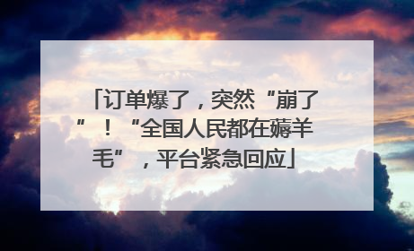 订单爆了，突然“崩了”！“全国人民都在薅羊毛”，平台紧急回应
