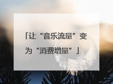 让“音乐流量”变为“消费增量”