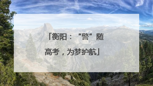 衡阳：“警”随高考，为梦护航