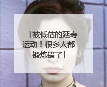 被低估的延寿运动！很多人都锻炼错了