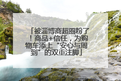 被淄博商超圈粉了！商品+信任，为购物车添上“安心与周到”的双重注脚