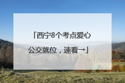 西宁8个考点爱心公交就位，速看→