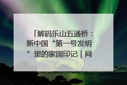 解码乐山五通桥：新中国“第一号发明”里的家国印记｜网络名人四川行