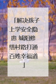 解决孩子上学安全隐患 城阳修缮村路打通百姓幸福道