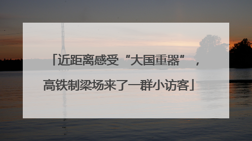 近距离感受“大国重器”，高铁制梁场来了一群小访客
