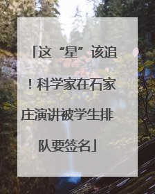 这“星”该追！科学家在石家庄演讲被学生排队要签名