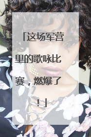 这场军营里的歌咏比赛，燃爆了！