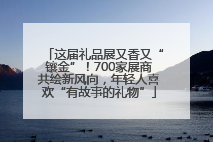 这届礼品展又香又“镶金”！700家展商共绘新风向，年轻人喜欢“有故事的礼物”