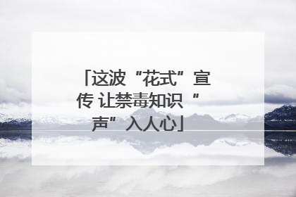 这波“花式”宣传 让禁毒知识“声”入人心