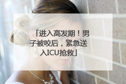 进入高发期！男子被咬后，紧急送入ICU抢救