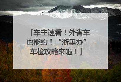 车主速看！外省车也能约！“浙里办”车检攻略来啦！