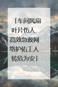 车间风扇叶片伤人 高效急救网络护佑工人转危为安