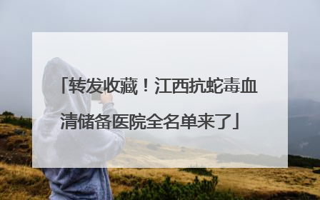 转发收藏！江西抗蛇毒血清储备医院全名单来了