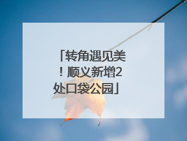 转角遇见美！顺义新增2处口袋公园