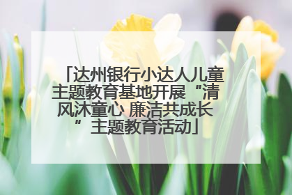 达州银行小达人儿童主题教育基地开展“清风沐童心 廉洁共成长”主题教育活动