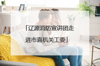 辽源消防宣讲团走进市直机关工委