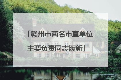赣州市两名市直单位主要负责同志履新