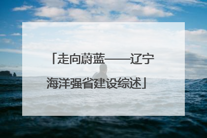 走向蔚蓝——辽宁海洋强省建设综述