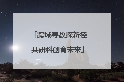 跨域寻教探新径 共研科创育未来