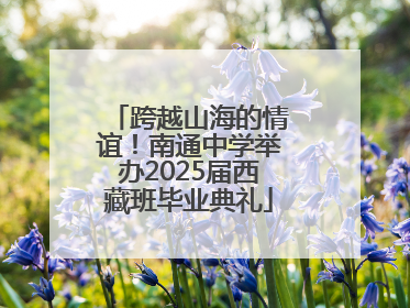 跨越山海的情谊！南通中学举办2025届西藏班毕业典礼