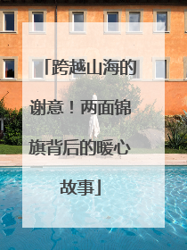 跨越山海的谢意！两面锦旗背后的暖心故事