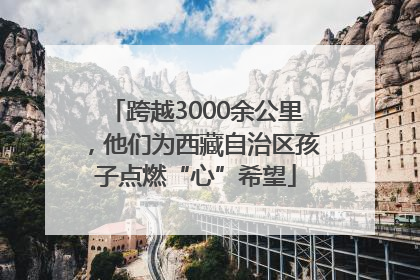 跨越3000余公里，他们为西藏自治区孩子点燃“心”希望
