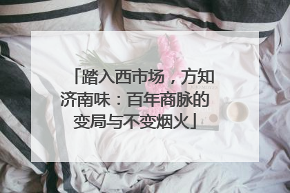 踏入西市场，方知济南味：百年商脉的变局与不变烟火