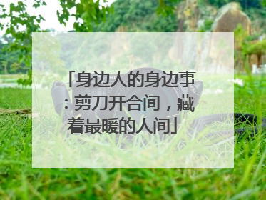 身边人的身边事：剪刀开合间，藏着最暖的人间