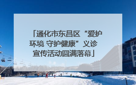 通化市东昌区“爱护环境 守护健康”义诊宣传活动圆满落幕