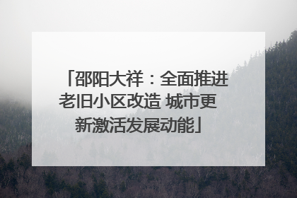 邵阳大祥：全面推进老旧小区改造 城市更新激活发展动能