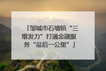 邹城市石墙镇“三维发力”打通金融服务“最后一公里”
