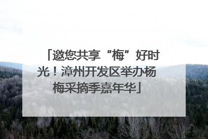 邀您共享“梅”好时光！漳州开发区举办杨梅采摘季嘉年华