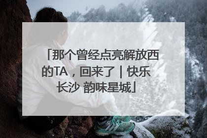 那个曾经点亮解放西的TA，回来了｜快乐长沙 韵味星城