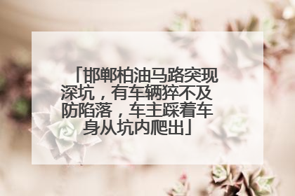 邯郸柏油马路突现深坑，有车辆猝不及防陷落，车主踩着车身从坑内爬出