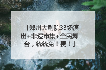 郑州大剧院33场演出+非遗市集+全民舞台，统统免！费！