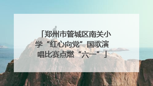 郑州市管城区南关小学“红心向党”国歌演唱比赛点燃“六一”
