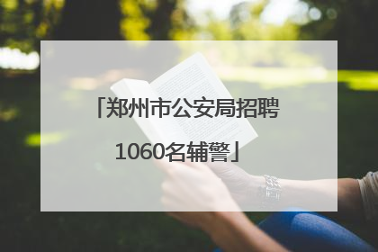 郑州市公安局招聘1060名辅警