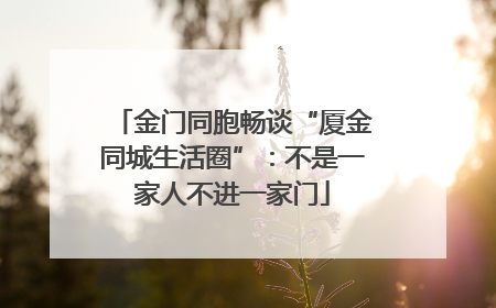 金门同胞畅谈“厦金同城生活圈”：不是一家人不进一家门