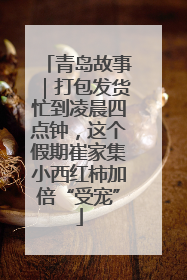 青岛故事｜打包发货忙到凌晨四点钟，这个假期崔家集小西红柿加倍“受宠”